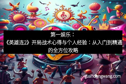 第一娱乐：《英雄连2》开局战术心得与个人经验：从入门到精通的全方位攻略